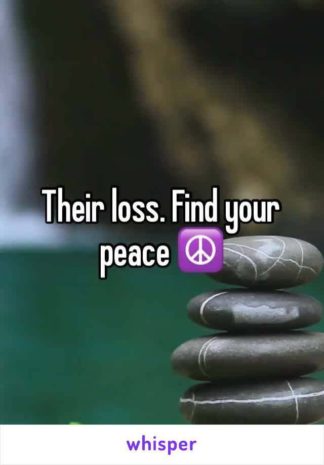 Their loss. Find your peace ☮️ 