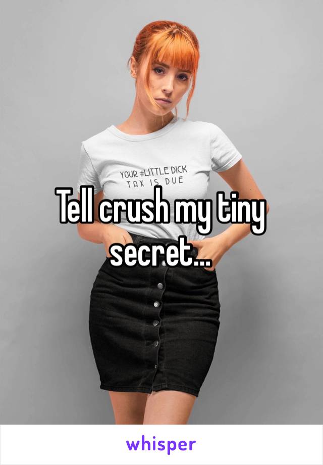 Tell crush my tiny secret…