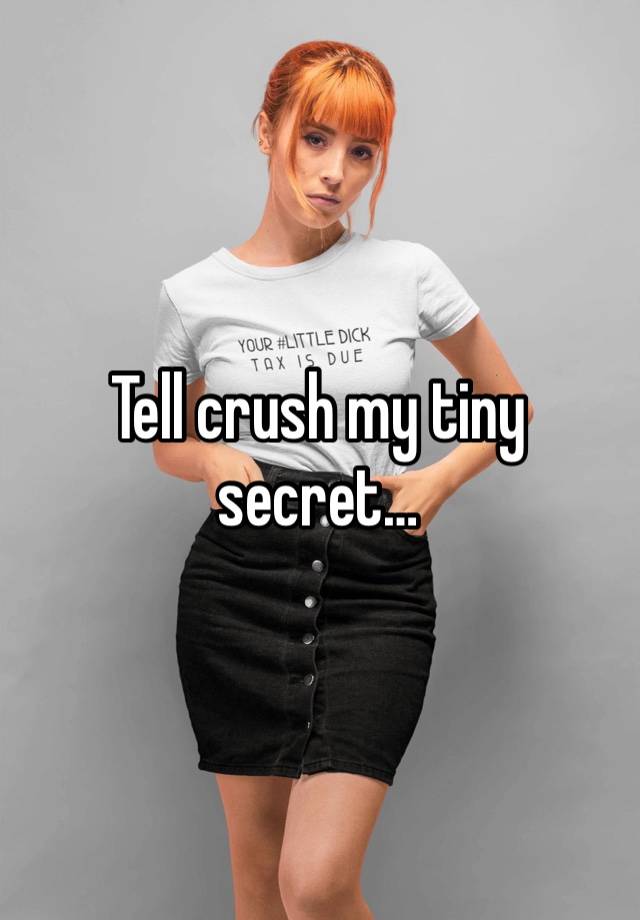 Tell crush my tiny secret…