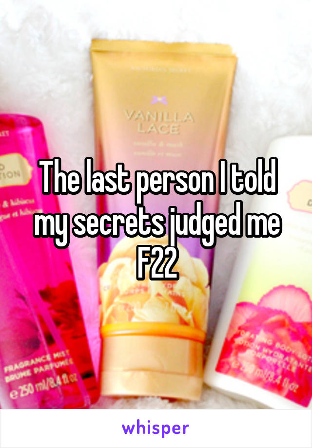 The last person I told my secrets judged me
F22