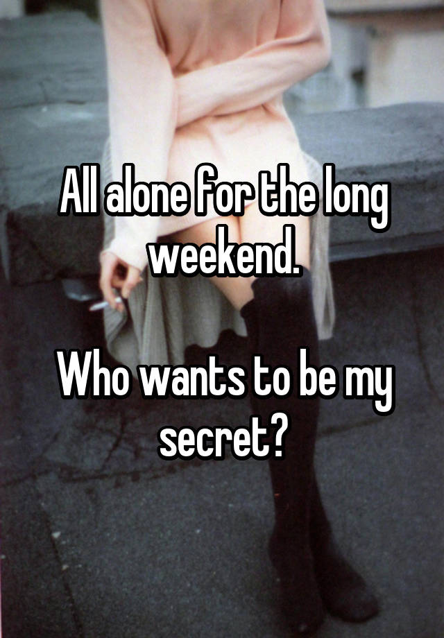 All alone for the long weekend.

Who wants to be my secret?