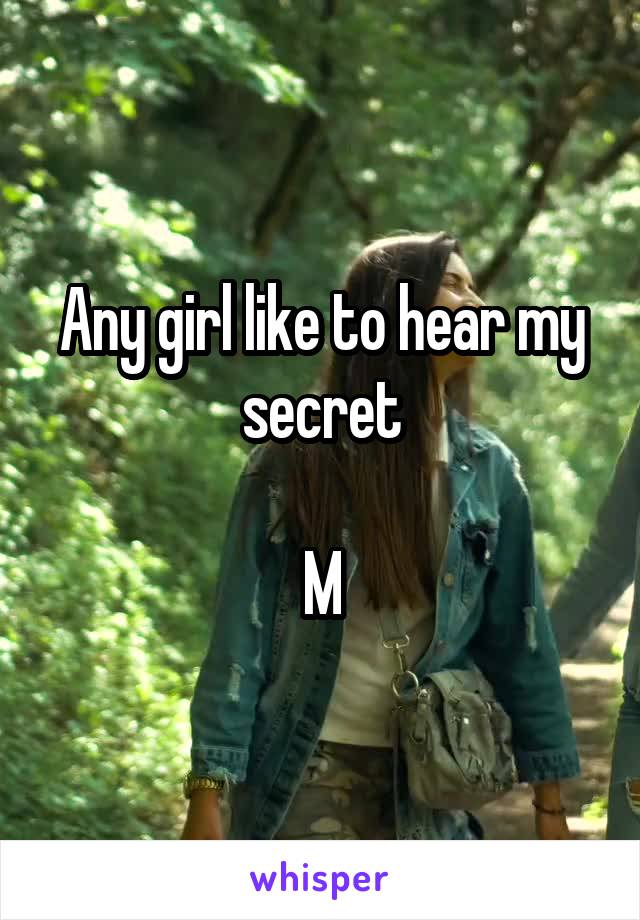 Any girl like to hear my secret

M