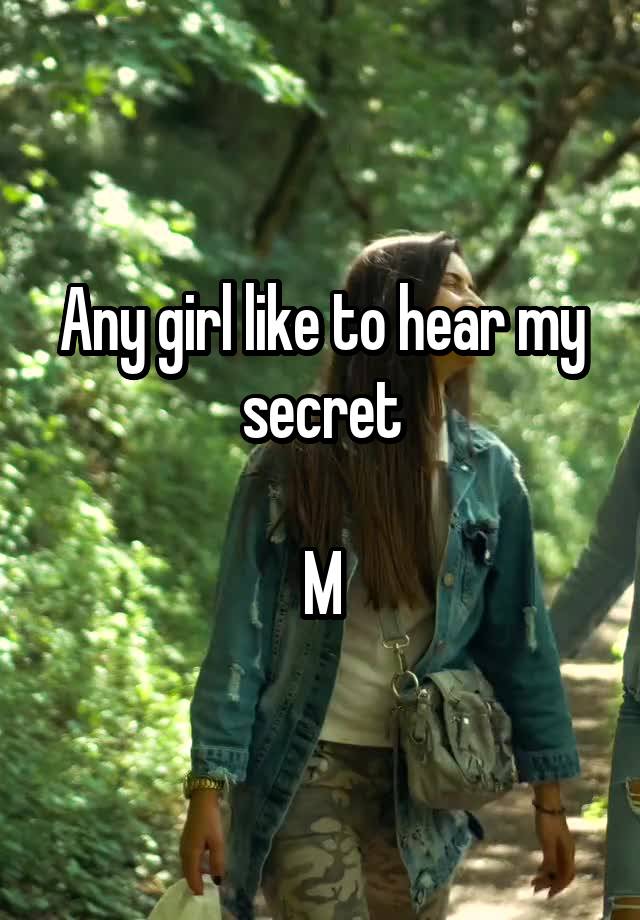 Any girl like to hear my secret

M