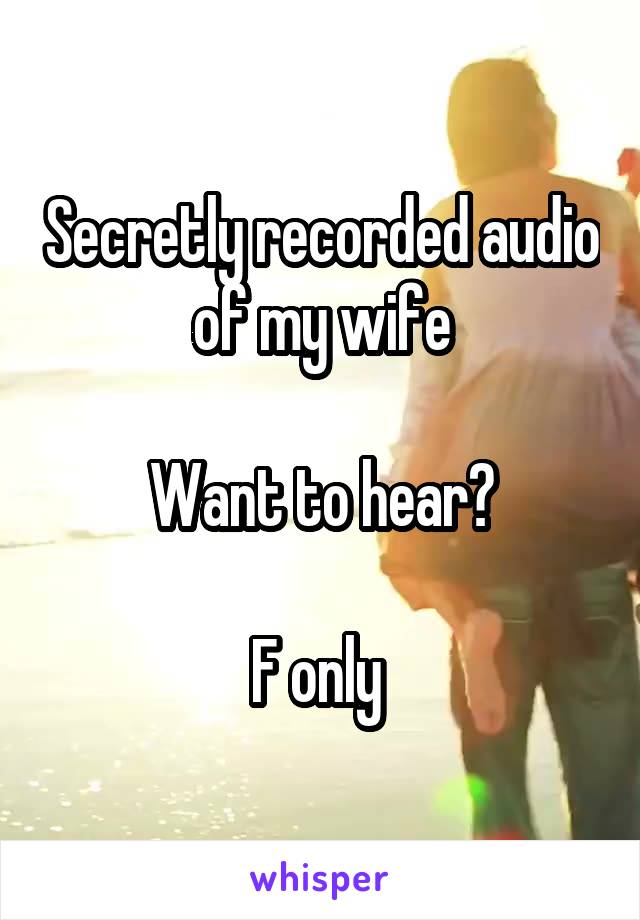 Secretly recorded audio of my wife

Want to hear?

F only 