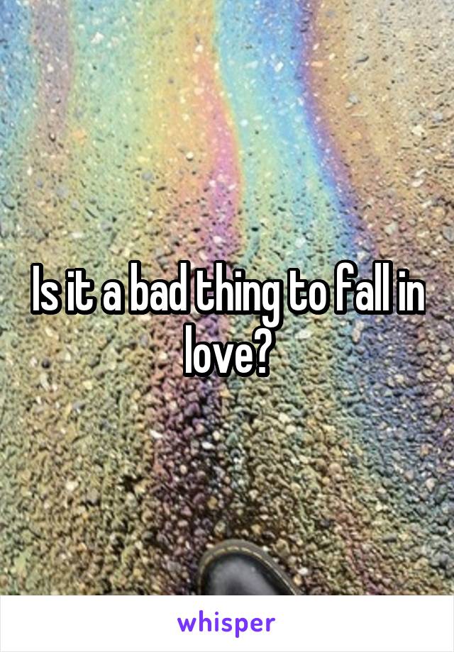 Is it a bad thing to fall in love?