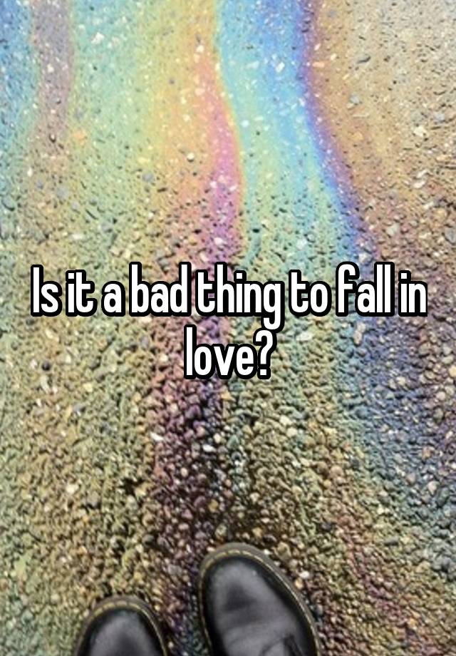 Is it a bad thing to fall in love?