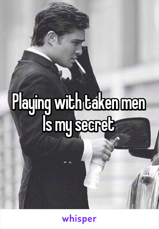 Playing with taken men 
Is my secret 