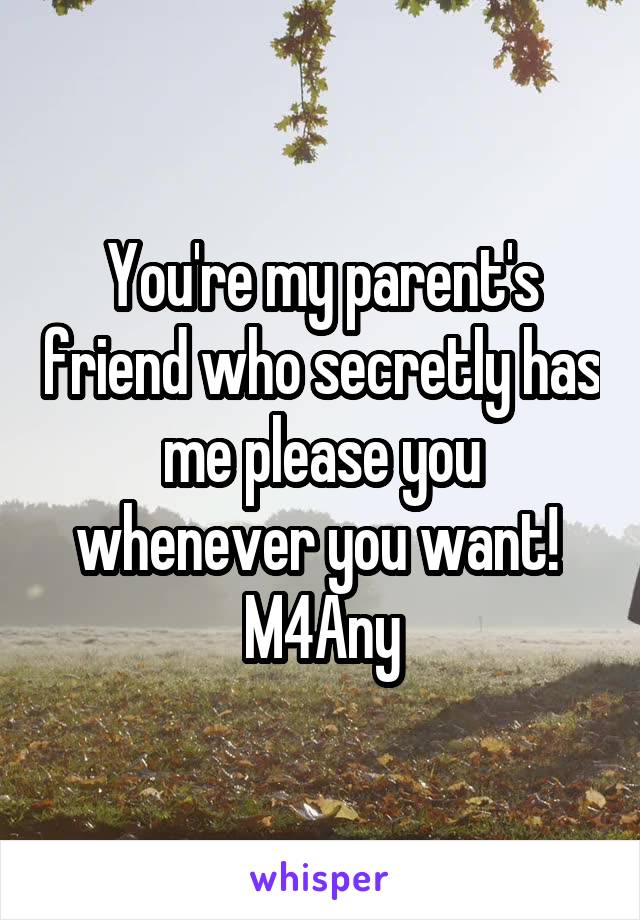 You're my parent's friend who secretly has me please you whenever you want! 
M4Any