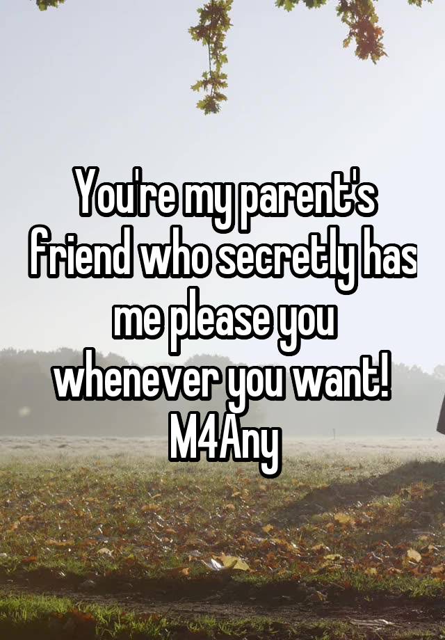 You're my parent's friend who secretly has me please you whenever you want! 
M4Any