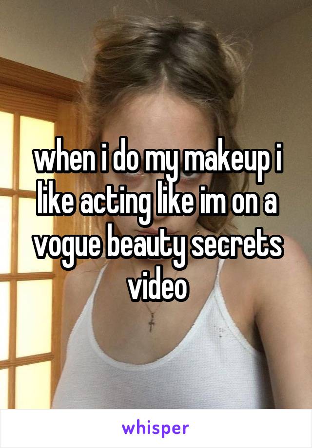 when i do my makeup i like acting like im on a vogue beauty secrets video