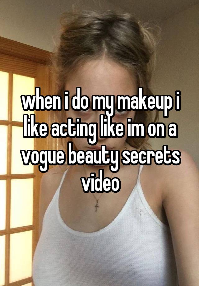 when i do my makeup i like acting like im on a vogue beauty secrets video