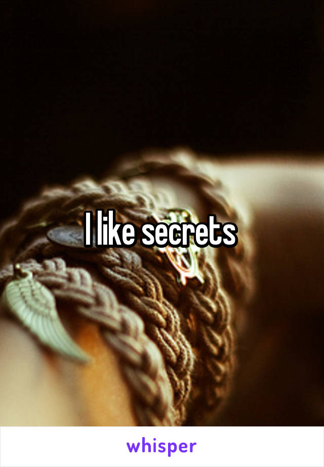 I like secrets 