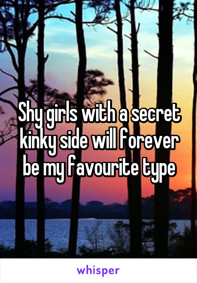 Shy girls with a secret kinky side will forever be my favourite type