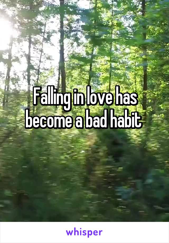 Falling in love has become a bad habit 
