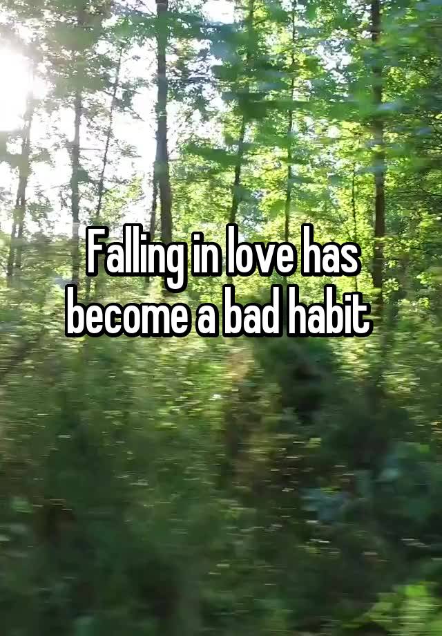 Falling in love has become a bad habit 
