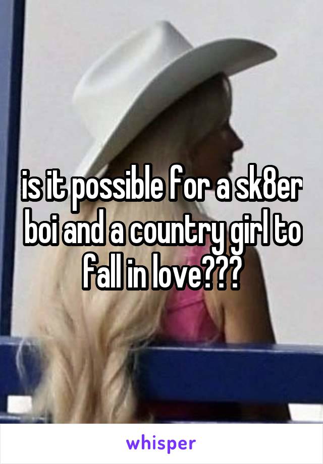 is it possible for a sk8er boi and a country girl to fall in love???