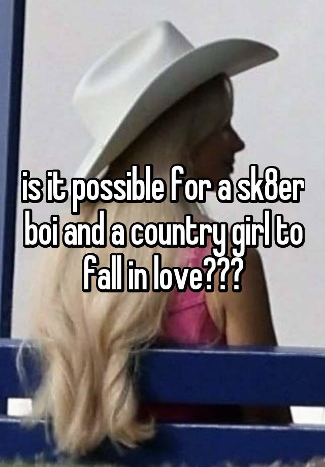 is it possible for a sk8er boi and a country girl to fall in love???