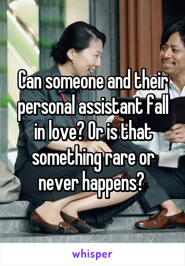 Can someone and their personal assistant fall in love? Or is that something rare or never happens? 