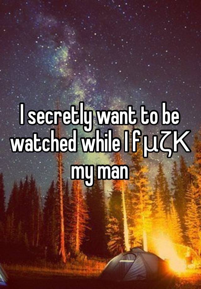 I secretly want to be watched while I fμζΚ my man