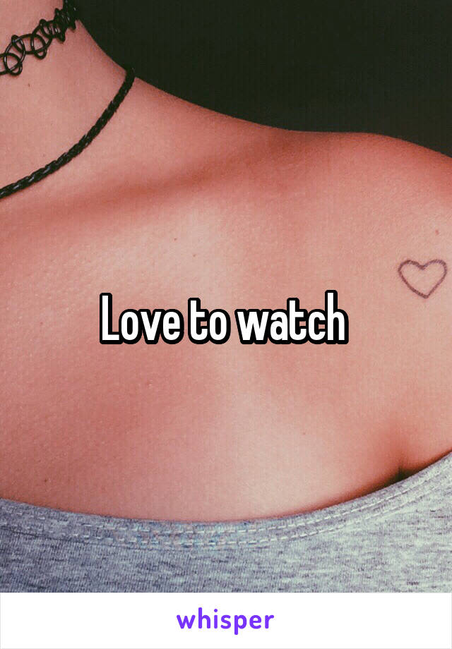 Love to watch 