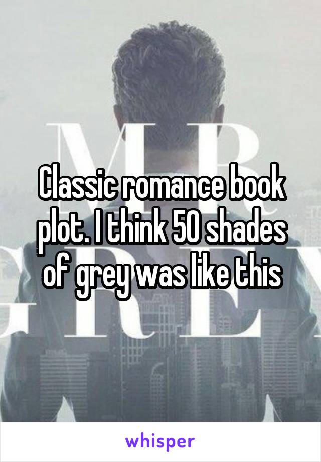 Classic romance book plot. I think 50 shades of grey was like this