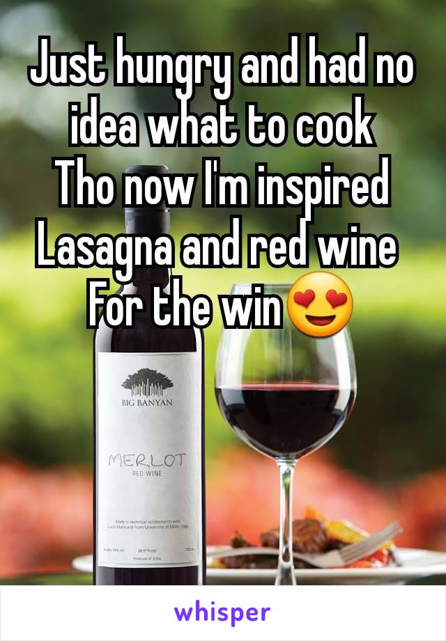 Just hungry and had no idea what to cook
Tho now I'm inspired
Lasagna and red wine 
For the win😍