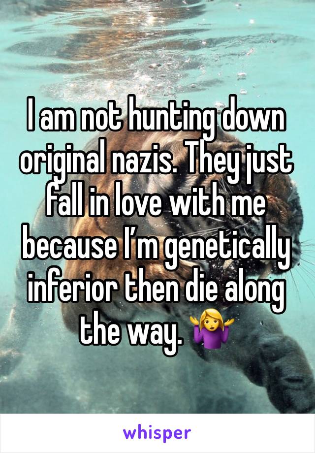 I am not hunting down original nazis. They just fall in love with me because I’m genetically inferior then die along the way. 🤷‍♀️