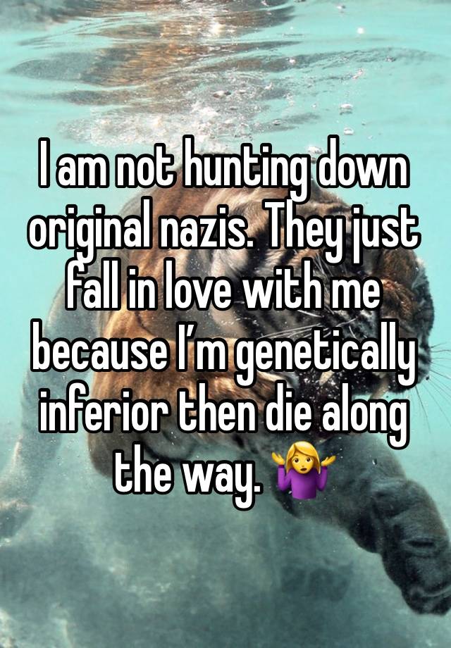 I am not hunting down original nazis. They just fall in love with me because I’m genetically inferior then die along the way. 🤷‍♀️