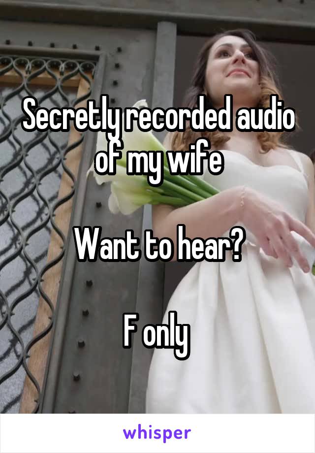 Secretly recorded audio of my wife

Want to hear?

F only 