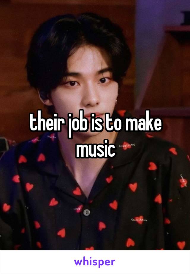 their job is to make music