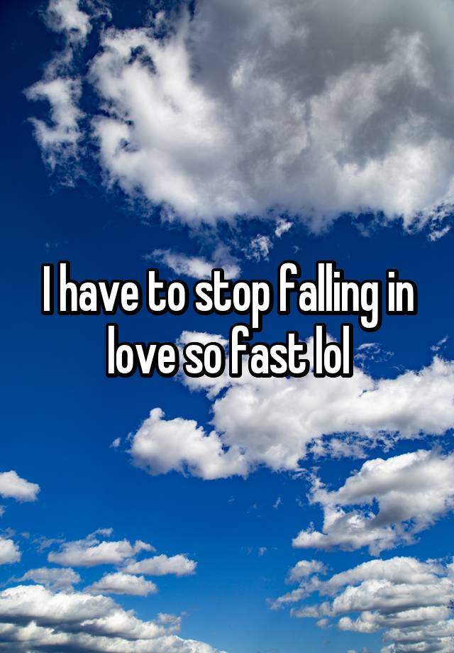 I have to stop falling in love so fast lol