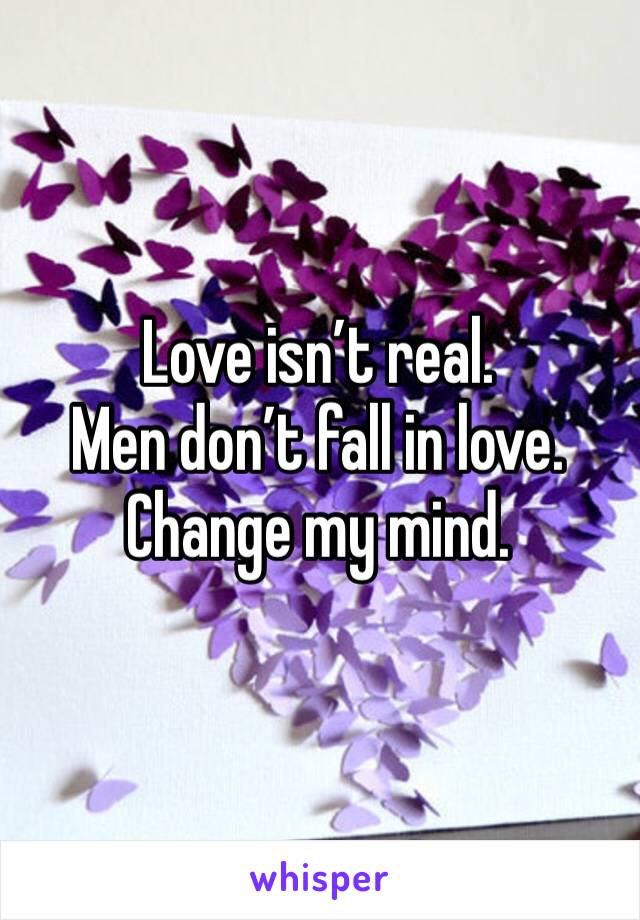 Love isn’t real. 
Men don’t fall in love.
Change my mind. 