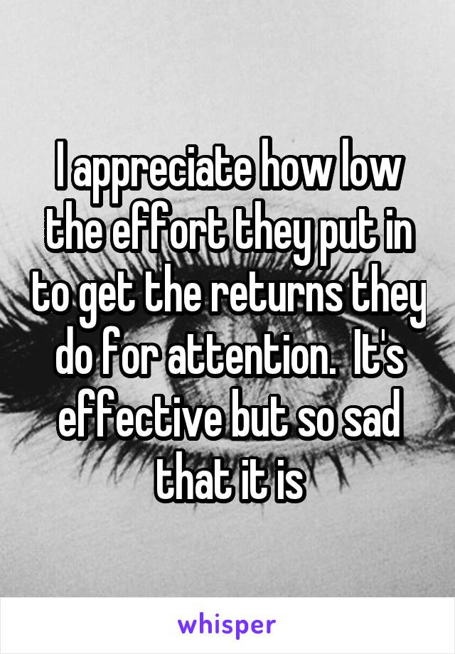 I appreciate how low the effort they put in to get the returns they do for attention.  It's effective but so sad that it is