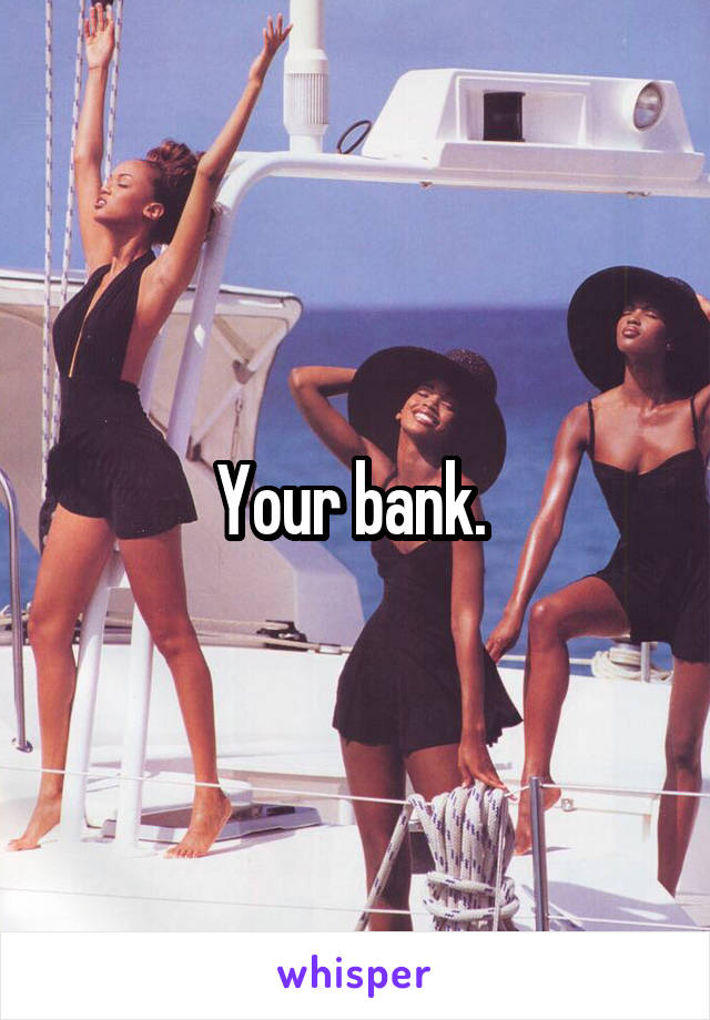 Your bank. 