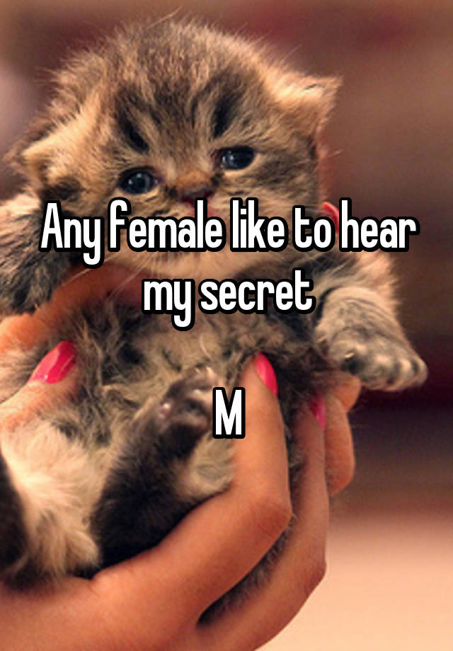 Any female like to hear my secret

M