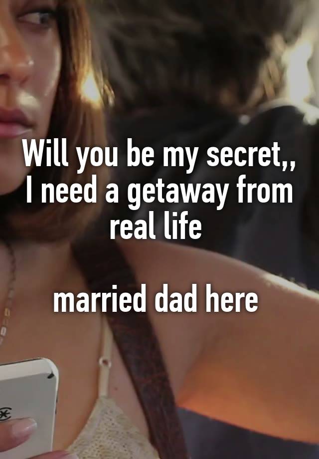 Will you be my secret,, I need a getaway from real life 

married dad here 