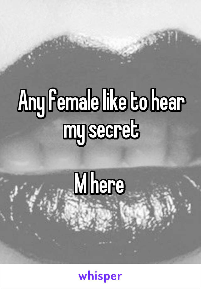 Any female like to hear my secret

M here 