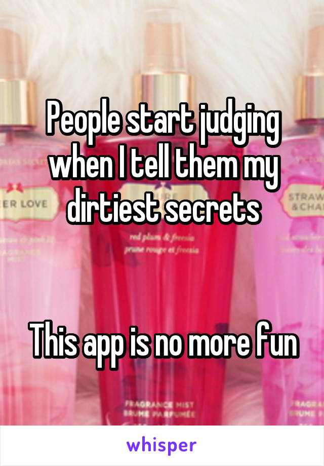 People start judging when I tell them my dirtiest secrets


This app is no more fun