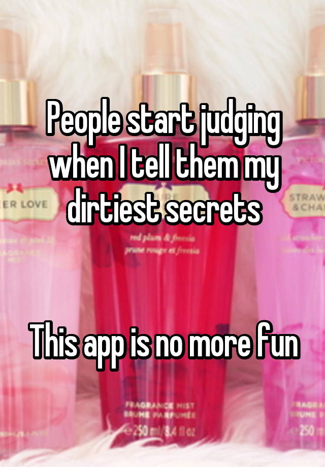 People start judging when I tell them my dirtiest secrets


This app is no more fun