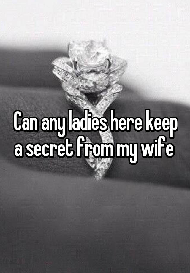 Can any ladies here keep a secret from my wife 