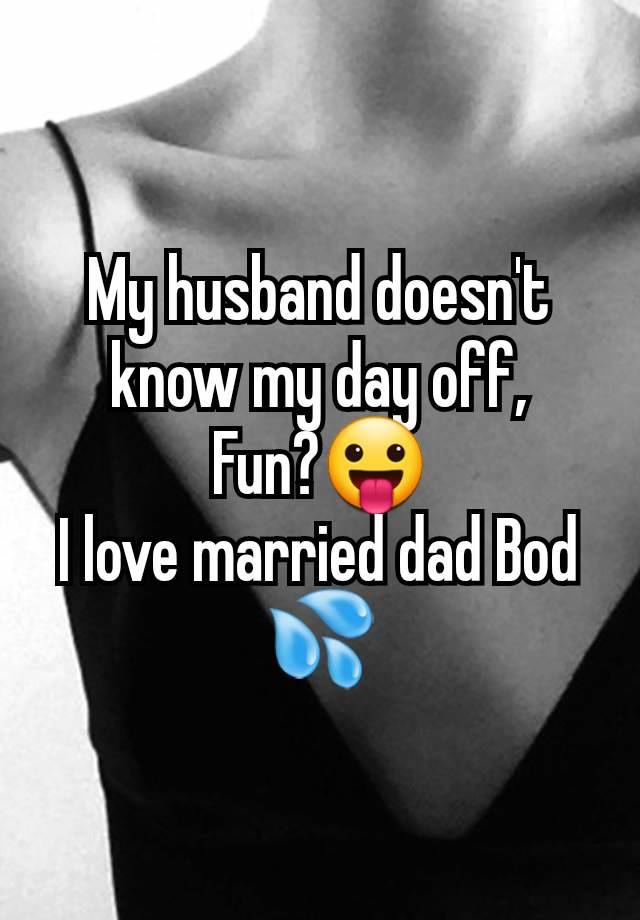 My husband doesn't know my day off,
Fun?😛
I love married dad Bod 💦