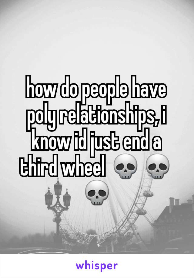 how do people have poly relationships, i know id just end a third wheel 💀💀💀