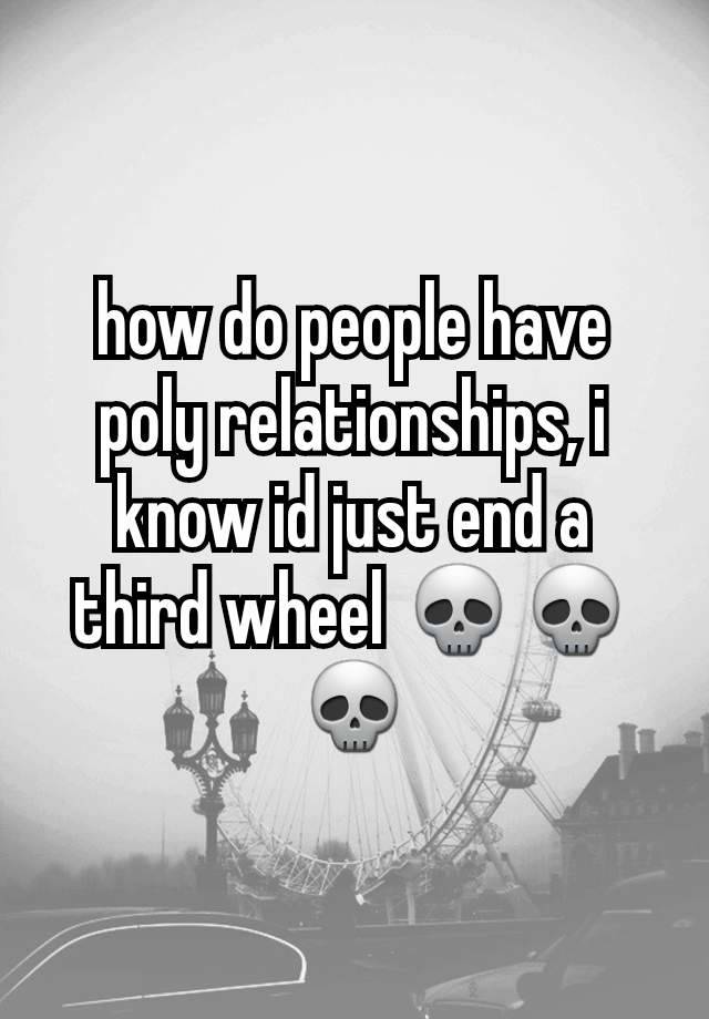 how do people have poly relationships, i know id just end a third wheel 💀💀💀