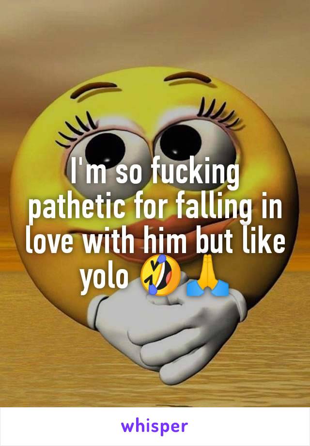 I'm so fucking pathetic for falling in love with him but like yolo 🤣🙏