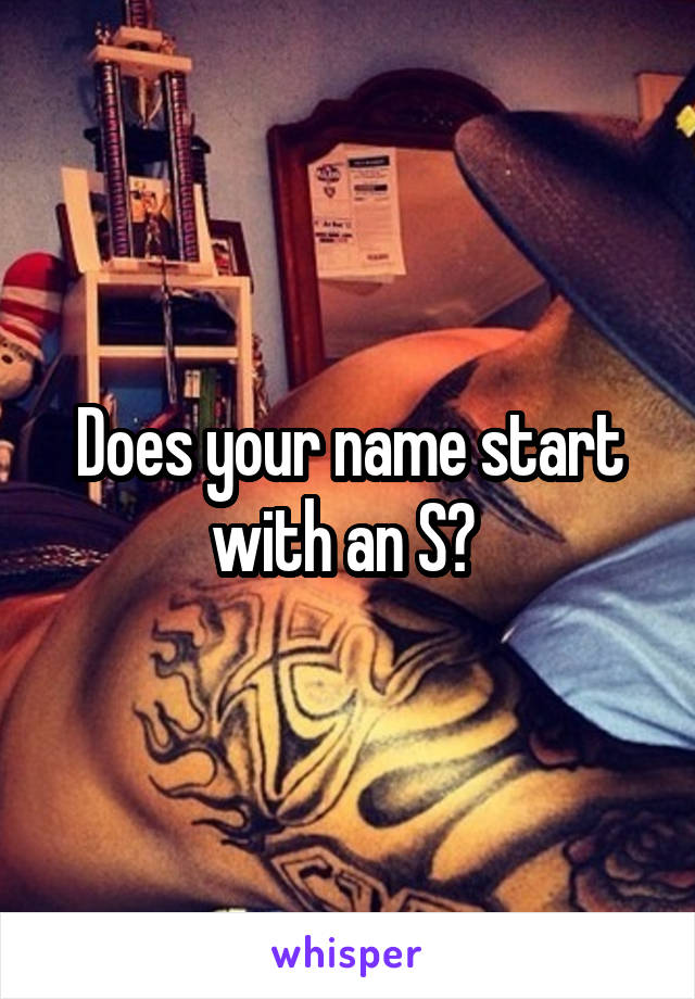 Does your name start with an S? 