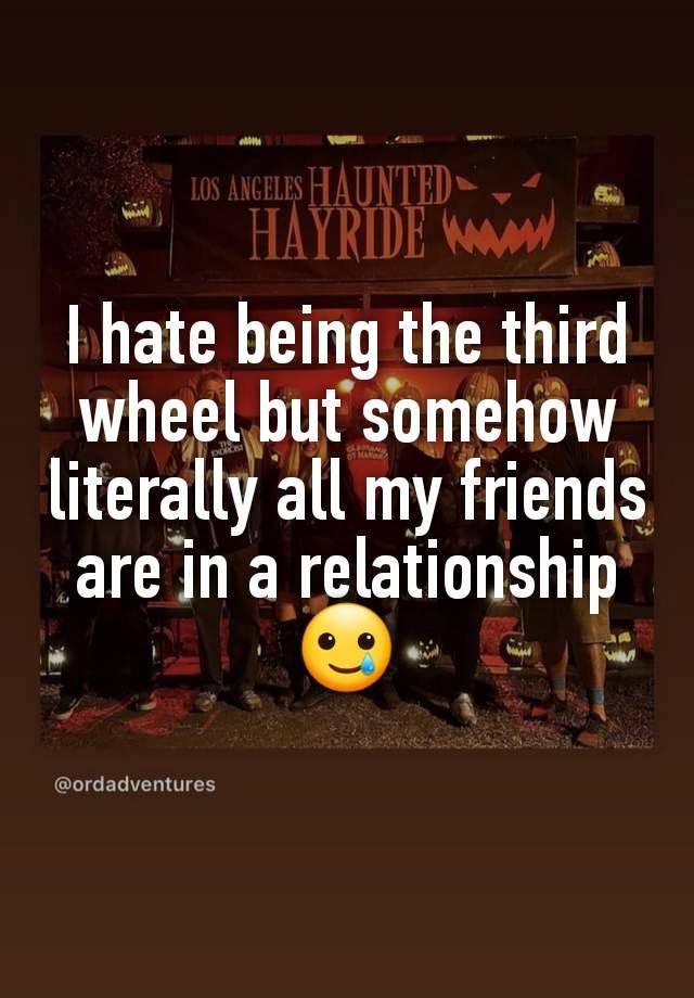 I hate being the third wheel but somehow literally all my friends are in a relationship 🥲