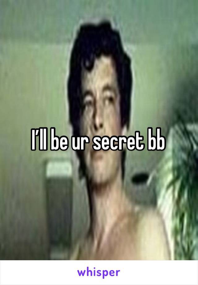 I’ll be ur secret bb