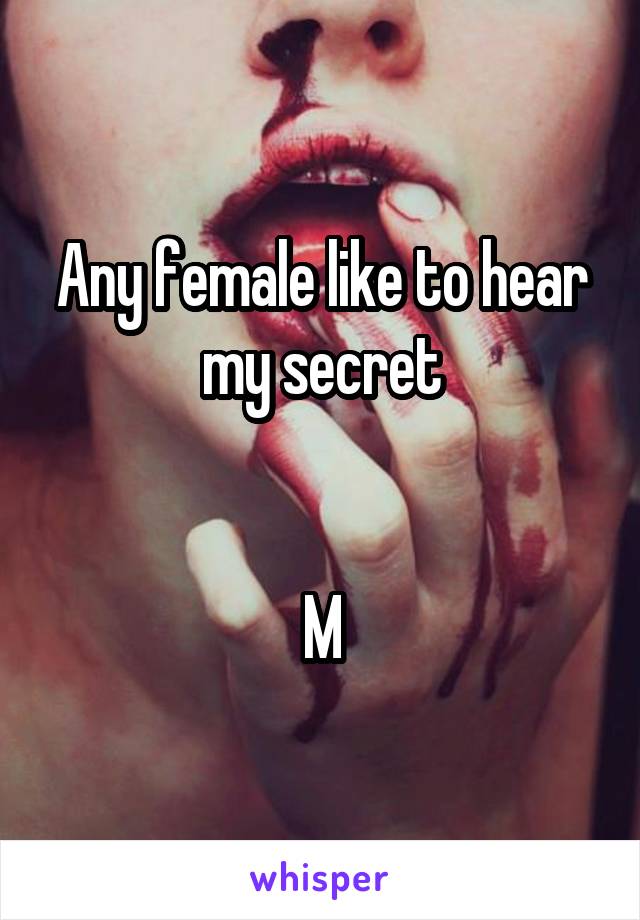 Any female like to hear my secret


M