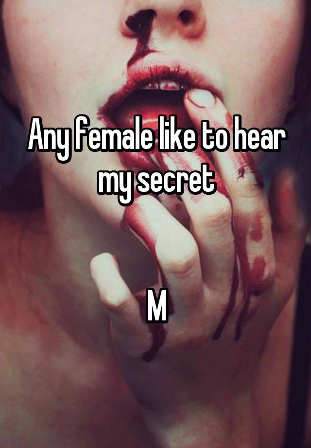 Any female like to hear my secret


M