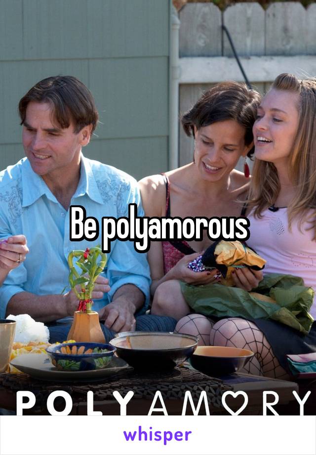 Be polyamorous